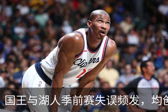 国王与湖人季前赛失误频发，均创下高达25和24次记录